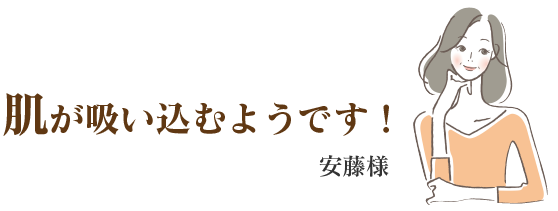 安藤様 肌が吸い込むようです!