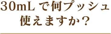 30mLで何プッシュ使えますか?