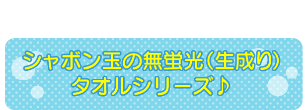 シャボン玉の無蛍光(生成り)タオルシリーズ♪