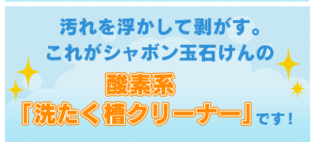 汚れを浮かして剥がす。これがシャボン玉石けんの酸素系「洗たく槽クリーナー」です!